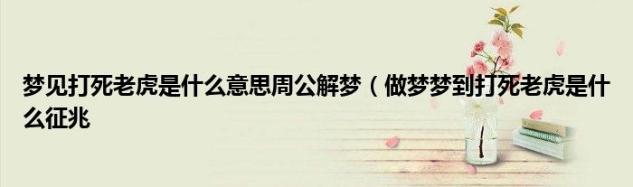 梦见打死老虎是什么意思周公解梦（做梦梦到打死老虎是什么征兆