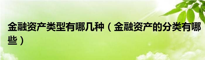 金融资产类型有哪几种（金融资产的分类有哪些）