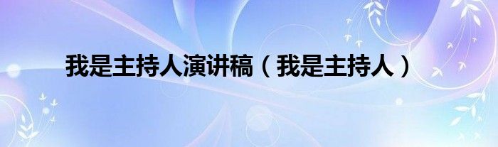 我是主持人演讲稿（我是主持人）