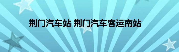 荆门汽车站 荆门汽车客运南站