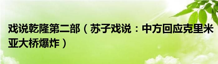 戏说乾隆第二部（苏子戏说：中方回应克里米亚大桥爆炸）