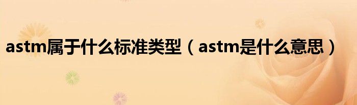 astm属于什么标准类型（astm是什么意思）