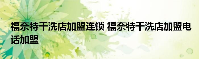 福奈特干洗店加盟连锁 福奈特干洗店加盟电话加盟