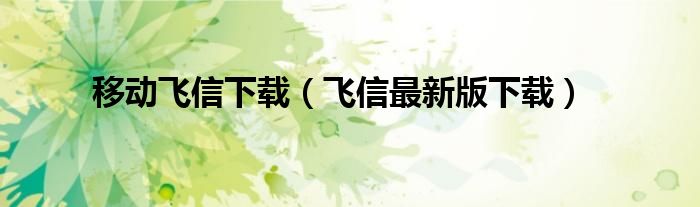 移动飞信下载（飞信最新版下载）
