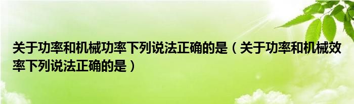 关于功率和机械功率下列说法正确的是（关于功率和机械效率下列说法正确的是）