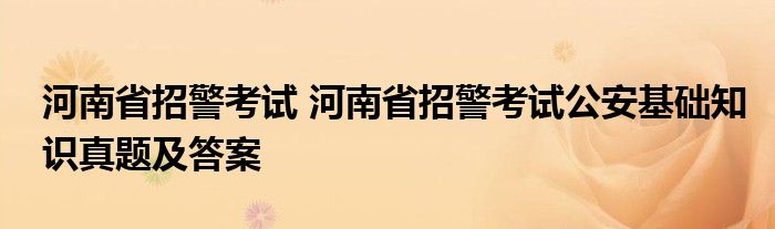 河南省招警考试 河南省招警考试公安基础知识真题及答案