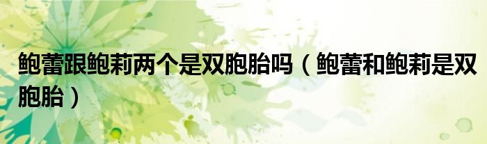 鲍蕾跟鲍莉两个是双胞胎吗（鲍蕾和鲍莉是双胞胎）