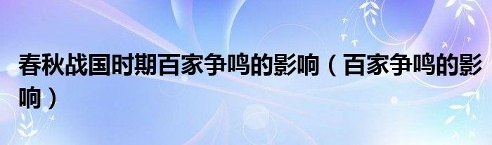 春秋战国时期百家争鸣的影响（百家争鸣的影响）