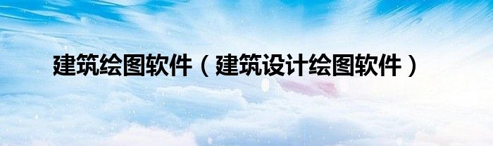 建筑绘图软件（建筑设计绘图软件）