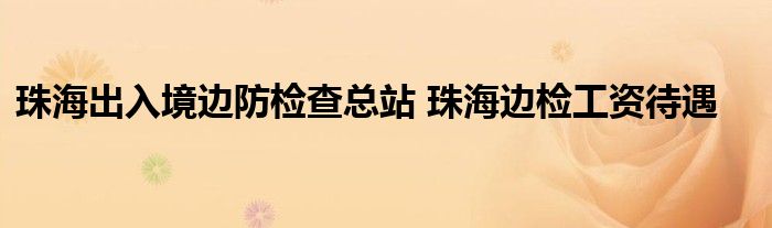 珠海出入境边防检查总站 珠海边检工资待遇