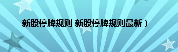 新股停牌规则 新股停牌规则最新）