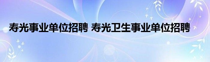 寿光事业单位招聘 寿光卫生事业单位招聘