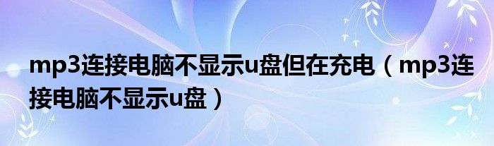 mp3连接电脑不显示u盘但在充电（mp3连接电脑不显示u盘）