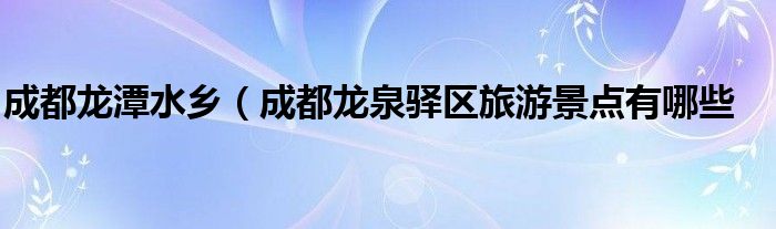 成都龙潭水乡（成都龙泉驿区旅游景点有哪些