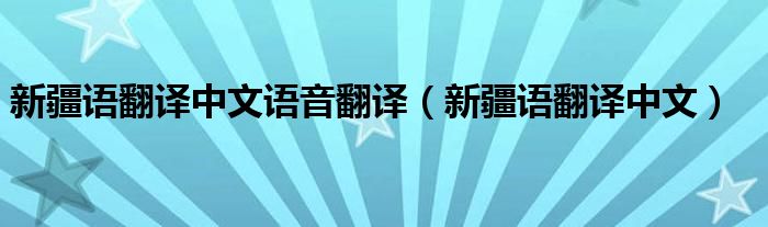 新疆语翻译中文语音翻译（新疆语翻译中文）