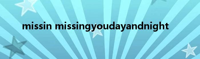 missin missingyoudayandnight