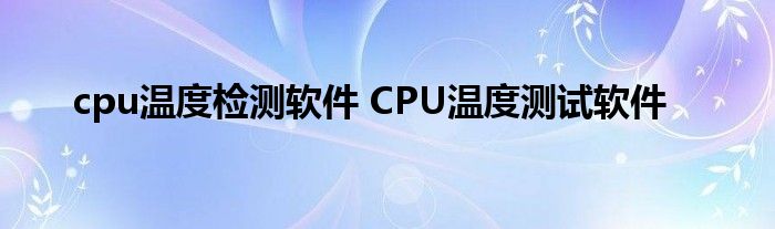 cpu温度检测软件 CPU温度测试软件