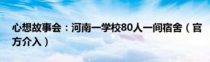 心想故事会：河南一学校80人一间宿舍（官方介入）