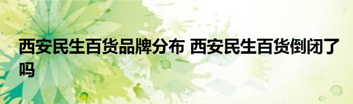西安民生百货品牌分布 西安民生百货倒闭了吗