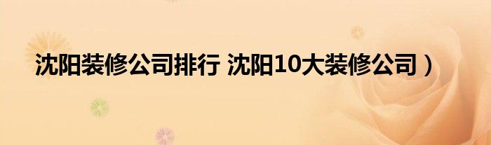 沈阳装修公司排行 沈阳10大装修公司）