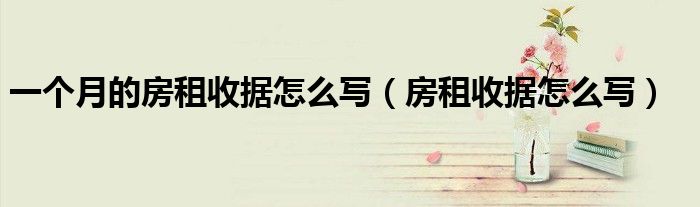 一个月的房租收据怎么写（房租收据怎么写）