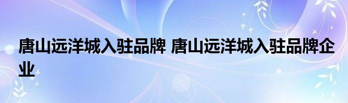 唐山远洋城入驻品牌 唐山远洋城入驻品牌企业