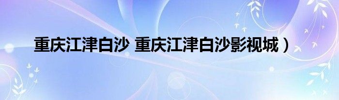 重庆江津白沙 重庆江津白沙影视城）