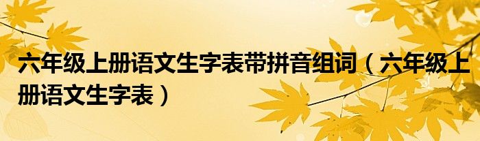 六年级上册语文生字表带拼音组词（六年级上册语文生字表）