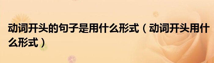动词开头的句子是用什么形式（动词开头用什么形式）