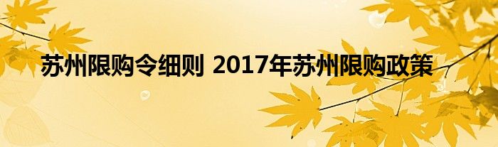 苏州限购令细则 2017年苏州限购政策