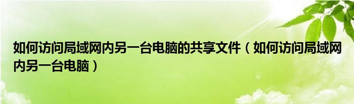 如何访问局域网内另一台电脑的共享文件（如何访问局域网内另一台电脑）