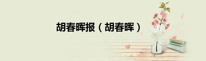 胡春晖报（胡春晖）