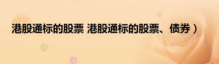 港股通标的股票 港股通标的股票、债券）