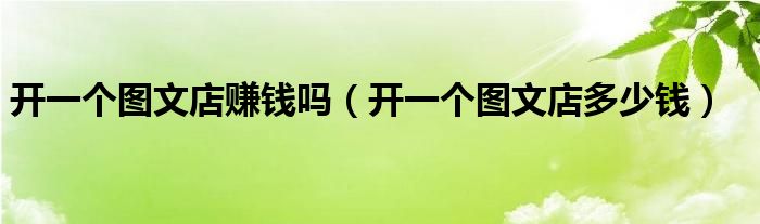 开一个图文店赚钱吗（开一个图文店多少钱）