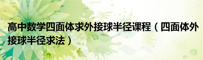 高中数学四面体求外接球半径课程（四面体外接球半径求法）