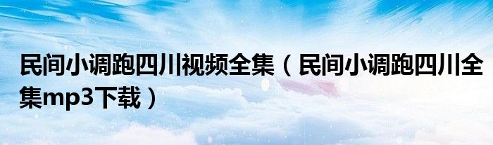 民间小调跑四川视频全集（民间小调跑四川全集mp3下载）