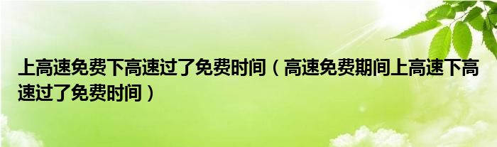 上高速免费下高速过了免费时间（高速免费期间上高速下高速过了免费时间）