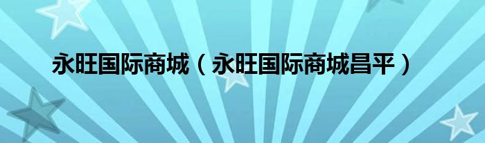 永旺国际商城（永旺国际商城昌平）