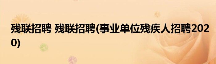 残联招聘 残联招聘(事业单位残疾人招聘2020)