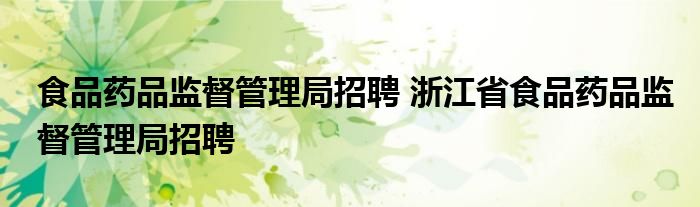 食品药品监督管理局招聘 浙江省食品药品监督管理局招聘
