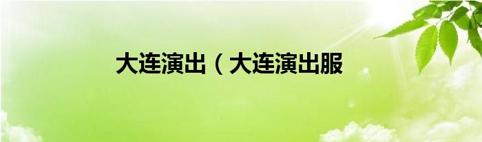 大连演出（大连演出服