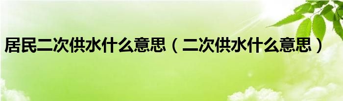 居民二次供水什么意思（二次供水什么意思）