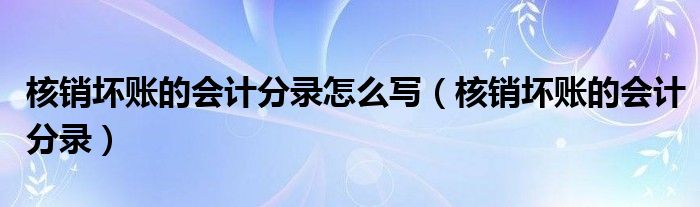 核销坏账的会计分录怎么写（核销坏账的会计分录）