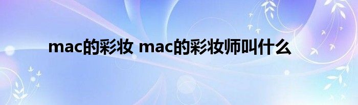 mac的彩妆 mac的彩妆师叫什么