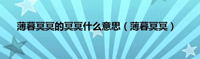 薄暮冥冥的冥冥什么意思（薄暮冥冥）