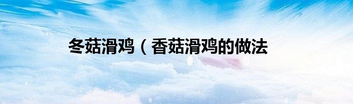 冬菇滑鸡（香菇滑鸡的做法