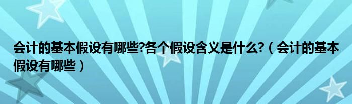 会计的基本假设有哪些?各个假设含义是什么?（会计的基本假设有哪些）