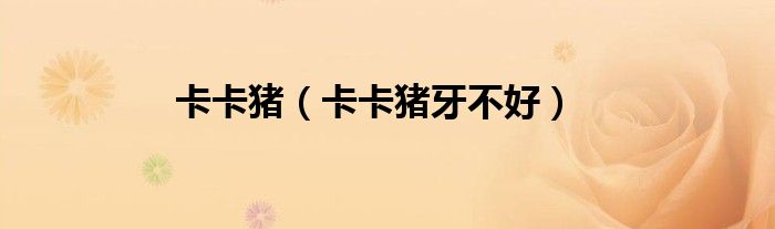 卡卡猪（卡卡猪牙不好）