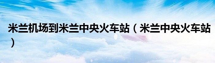 米兰机场到米兰中央火车站（米兰中央火车站）