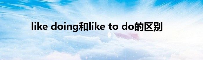 like doing和like to do的区别